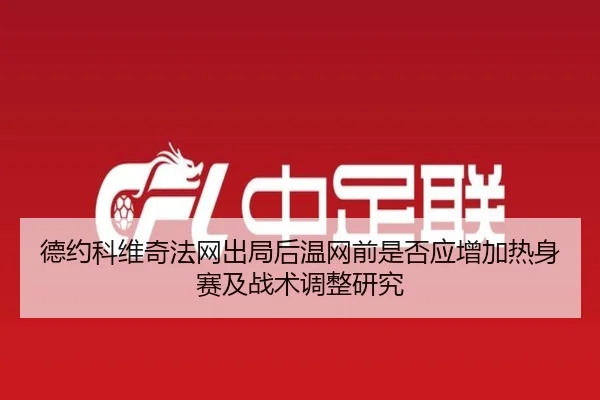 德约科维奇法网出局后温网前是否应增加热身赛及战术调整研究