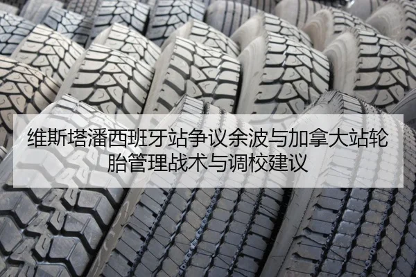 维斯塔潘西班牙站争议余波与加拿大站轮胎管理战术与调校建议